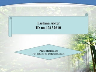 Taslima Akter
ID no-13132610
Taslima Akter
ID no-13132610
Presentation on:
FDI Inflows by Different Sectors
Presentation on:
FDI Inflows by Different Sectors
 