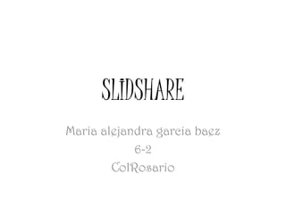 SLIDSHARE
Maria alejandra garcia baez
            6-2
        ColRosario
 