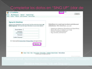 Colocar el mail, Nombre de Usuario, Contraseña, Repetir contraseña
               (finalizar haciendo “clic en Sing Up”)
 
