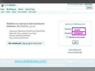 Volver a www.slideshare.com y entrar en “Login” colocando
                  “usuario y contraseña”
 