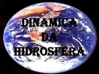 DINAMICA
DA
hidrosfera
 