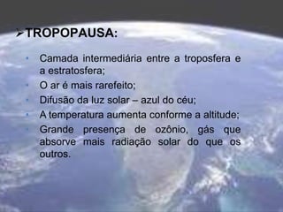 TROPOPAUSA:
• Camada intermediária entre a troposfera e
a estratosfera;
• O ar é mais rarefeito;
• Difusão da luz solar –...