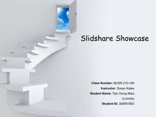 Slidshare Showcase
　　 Class Number: BUSN 210-106
Instructor: Susan Kates
Student Name: Tian Xiong Miao
(Lorinda)
Student ID: 300691853
 