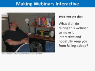 Making Webinars Interactive
Type into the chat:

What did I do
during this webinar
to make it
interactive and
hopefully keep you
from falling asleep?
Source: http://www.flickr.com/photos/thadeusmaximus/11542694/

 