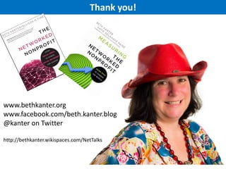 Thank you!

www.bethkanter.org
www.facebook.com/beth.kanter.blog
@kanter on Twitter
http://bethkanter.wikispaces.com/NetTalks

 