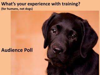 What’s your experience with training?
(for humans, not dogs)

Audience Poll

 