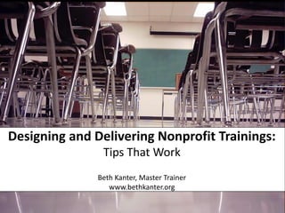 Designing and Delivering Nonprofit Trainings:
Tips That Work
Beth Kanter, Master Trainer
www.bethkanter.org

 