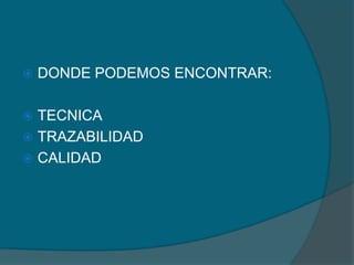 

DONDE PODEMOS ENCONTRAR:

TECNICA
 TRAZABILIDAD
 CALIDAD


 