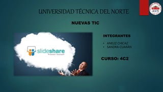 UNIVERSIDAD TÉCNICA DEL NORTE
NUEVAS TIC
INTEGRANTES
• ANELIZ CHICAZ
• SANDRA CUARÁN
CURSO: 4C2
 