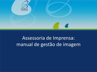 Assessoria de Imprensa:
manual de gestão de imagem
 