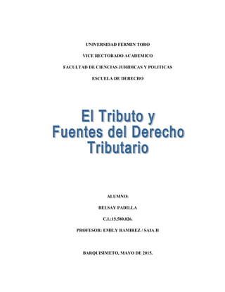 UNIVERSIDAD FERMIN TORO
VICE RECTORADO ACADEMICO
FACULTAD DE CIENCIAS JURIDICAS Y POLITICAS
ESCUELA DE DERECHO
ALUMNO:
BELSAY PADILLA
C.I.:15.580.826.
PROFESOR: EMILY RAMIREZ / SAIA H
BARQUISIMETO, MAYO DE 2015.
 