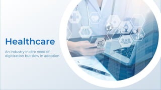 Healthcare
An industry in dire need of
digitization but slow in adoption
 