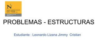 PROBLEMAS - ESTRUCTURAS
Estudiante : Leonardo Lizana Jimmy Cristian
 