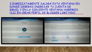 3.INMEDIATAMENTE SALDRÁ ESTA VENTANA EN
DONDE DEBERÁS INGRESAR TU CUENTA DE
GMAIL Y EN LA SIGUIENTE VENTANA HAREMOS
CLIC EN CREAR PERFIL DE BLOGGER LIMITADO
 