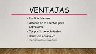 VENTAJAS
• Facilidad de uso
• Alcance de la libertad para
expresarte
• Compartir conocimientos
• Beneficio económico
• http://ventajasdelb1og.blogspot.com/
 