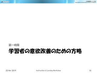 学習者の意欲改善のための方略
第一時限
23 Mar 2019 Instruction & Lerning Workshop 10
 
