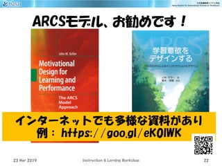 ARCSモデル、お勧めです！
23 Mar 2019 Instruction & Lerning Workshop 22
インターネットでも多様な資料があり
例： https://goo.gl/eK0lWK
 