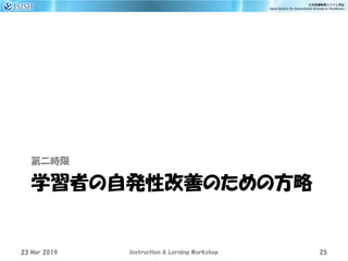学習者の自発性改善のための方略
第二時限
23 Mar 2019 Instruction & Lerning Workshop 25
 