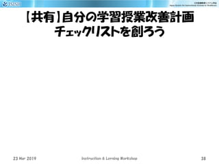 【共有】自分の学習授業改善計画
チェックリストを創ろう
23 Mar 2019 Instruction & Lerning Workshop 38
 
