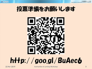 投票準備をお願いします
5
http://goo.gl/BuAec6
Instruction & Lerning Workshop23 Mar 2019
 