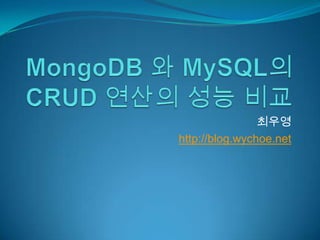 MongoDB와 MySQL의 CRUD 연산의 성능 비교 최우영 http://blog.wychoe.net 
