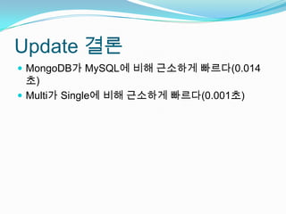 Update 결론MongoDB가 MySQL에 비해 근소하게 빠르다(0.014초)Multi가 Single에 비해 근소하게 빠르다(0.001초)