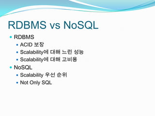 RDBMS vsNoSQLRDBMSACID 보장Scalability에 대해 느린 성능Scalability에 대해 고비용NoSQLScalability 우선 순위Not Only SQL