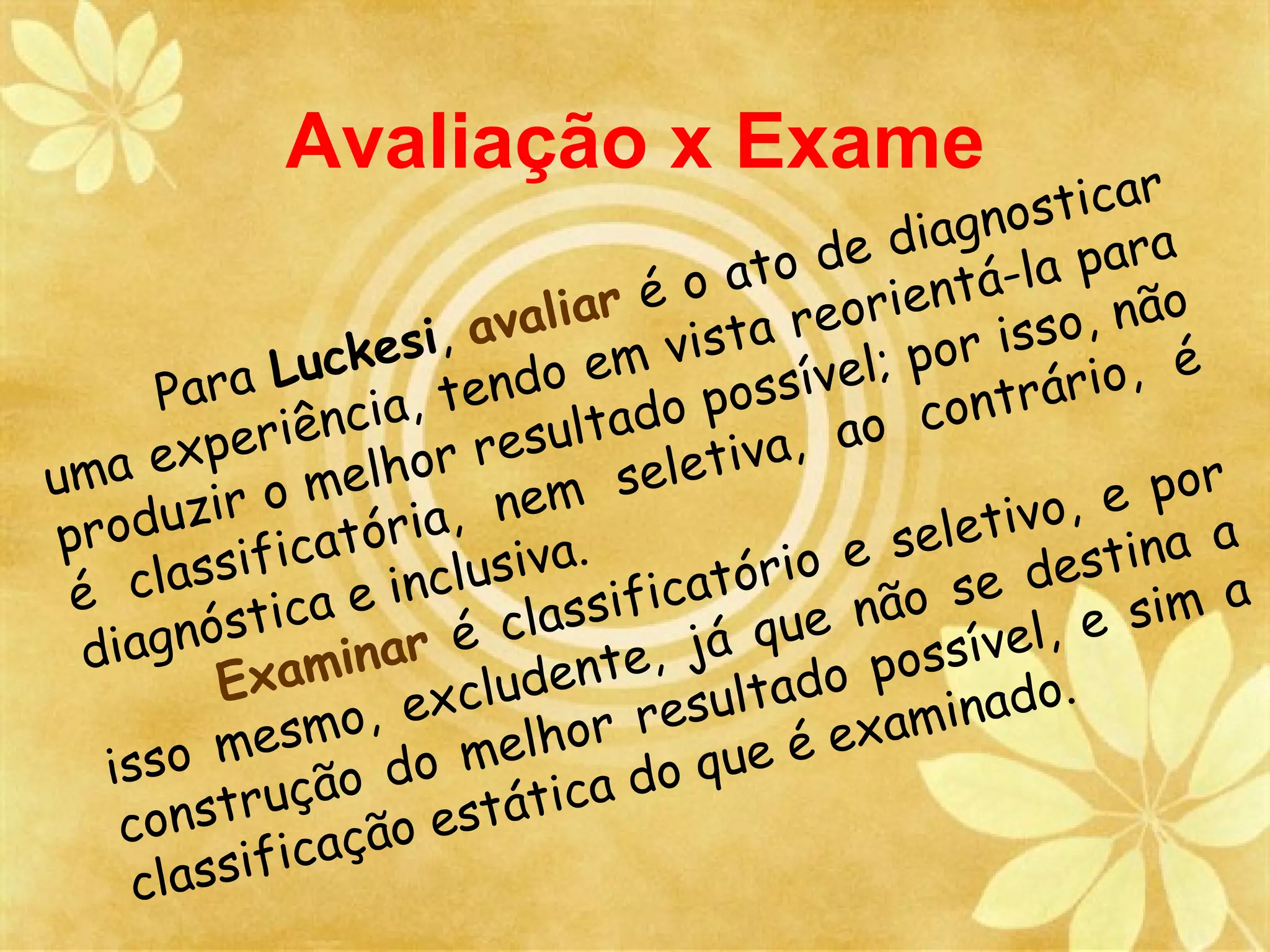 Avaliação x Exame
                                                        sticar
                                                 iagno ara
                                          o de d tá-la p
                                  é o at eorien
                        avaliar ista r                  s o, não
                c kesi,         m   v            por is io, é
      Pa ra Lu a, tendo e o possível;                ntrár
                                                   o
     expe   riênci r resultad iva, ao c
uma       r  om  elho      e m   selet                      e po r
   oduzi icatória, n .                               tivo,
pr          f                a                e sele destina a
    classi a e inclusiv sificatório ão se
 é          tic            las              e n               sim a
 di agnós minar é c
                               nte,  já qu possível, e
              a              e
          Ex         xclud            ultado aminado.
         mes   mo, e elhor res             é ex
   isso                 m               e
                 o do             do qu
    cons truçã o estática
            f icaçã
    classi
 