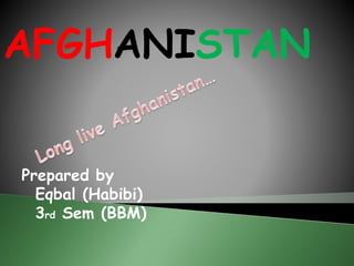 AFGHANISTAN
Prepared by
Eqbal (Habibi)
3rd Sem (BBM)
 