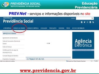 PREVIDÊNCIA SOCIAL
INSTITUTO NACIONAL DO SEGURO SOCIAL
Educação
Previdenciária
www.previdencia.gov.br
PREVNet - serviços e informações disponíveis no site
 