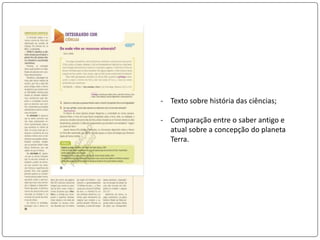 - Texto sobre história das ciências;
- Comparação entre o saber antigo e
atual sobre a concepção do planeta
Terra.
 