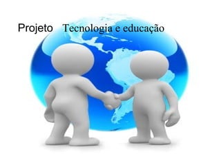Projeto  Tecnologia e educação 