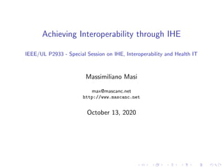 Achieving Interoperability through IHE
IEEE/UL P2933 - Special Session on IHE, Interoperability and Health IT
Massimiliano Masi
max@mascanc.net
http://www.mascanc.net
October 13, 2020
 