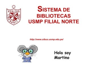S ISTEMA DE BIBLIOTECAS USMP FILIAL NORTE Hola soy  Martino http://www.sibus.usmp.edu.pe/ 