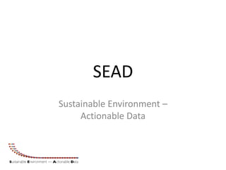 SEAD
Sustainable Environment –
     Actionable Data
 