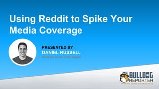 PRESENTED BY
DANIEL RUSSELL
Director of Go Fish Digital
Using Reddit to Spike Your
Media Coverage
 