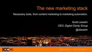 @TwitterHandle • #intelcontent
The new marketing stack
Necessary tools, from content marketing to marketing automation.
Scott Liewehr
CEO, Digital Clarity Group
@sliewehr
@sliewehr • #intelcontent
 