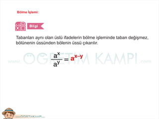 Bölme İşlemi:
Tabanları aynı olan üslü ifadelerin bölme işleminde taban değişmez,
bölünenin üssünden bölenin üssü çıkarılır.
 