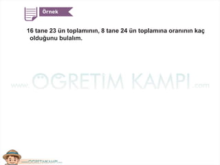 16 tane 23 ün toplamının, 8 tane 24 ün toplamına oranının kaç
olduğunu bulalım.
 