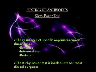 ..TESTING OF ANTIBIOTICS:
Kirby-Bauer Test
The resistance of specific organisms can be
classified as:
Sensitive
Intermediate
Resistant
The Kirby-Bauer test is inadequate for most
clinical purposes.
 