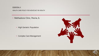 ESSENTIAL V:
HEALTH CARE POLICY FOR ADVOCACY IN HEALTH
• Methadone Clinic, Peoria, IL
• High Geriatric Population
• Comple...