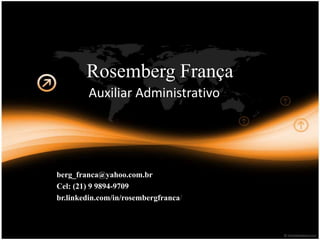 Rosemberg França
Auxiliar Administrativo
berg_franca@yahoo.com.br
Cel: (21) 9 9894-9709
br.linkedin.com/in/rosembergfranca/
 