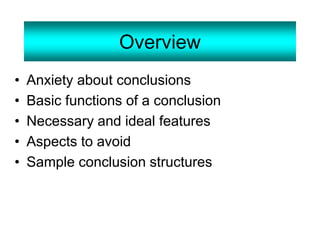 Overview
• Anxiety about conclusions
• Basic functions of a conclusion
• Necessary and ideal features
• Aspects to avoid
• Sample conclusion structures
 