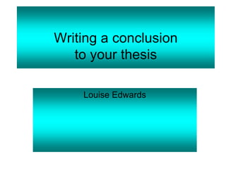 Writing a conclusion
to your thesis
Louise Edwards
 