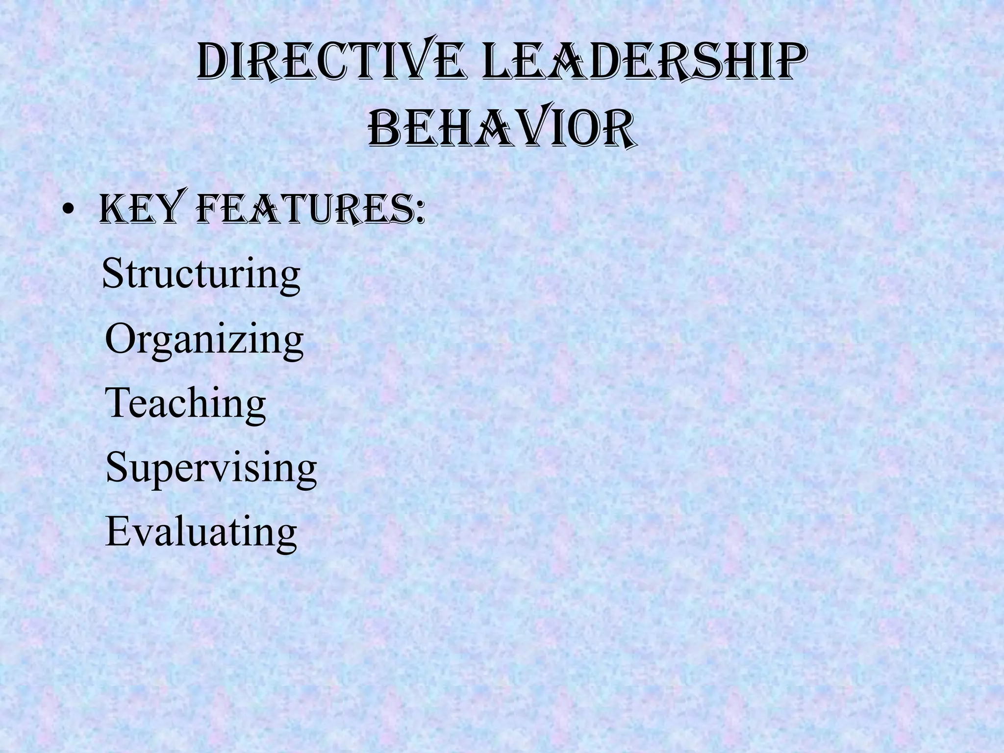 Directive Leadership
           Behavior
• Key Features:
  Structuring
  Organizing
  Teaching
  Supervising
  Evaluating
 