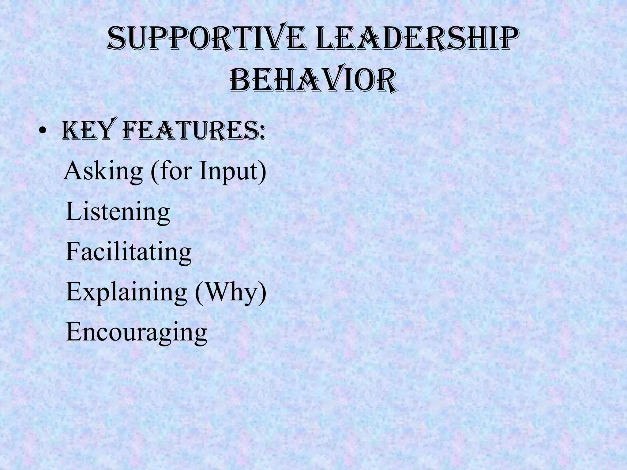 Supportive Leadership
            Behavior
• Key Features:
  Asking (for Input)
  Listening
  Facilitating
  Explaining (Why)
  Encouraging
 