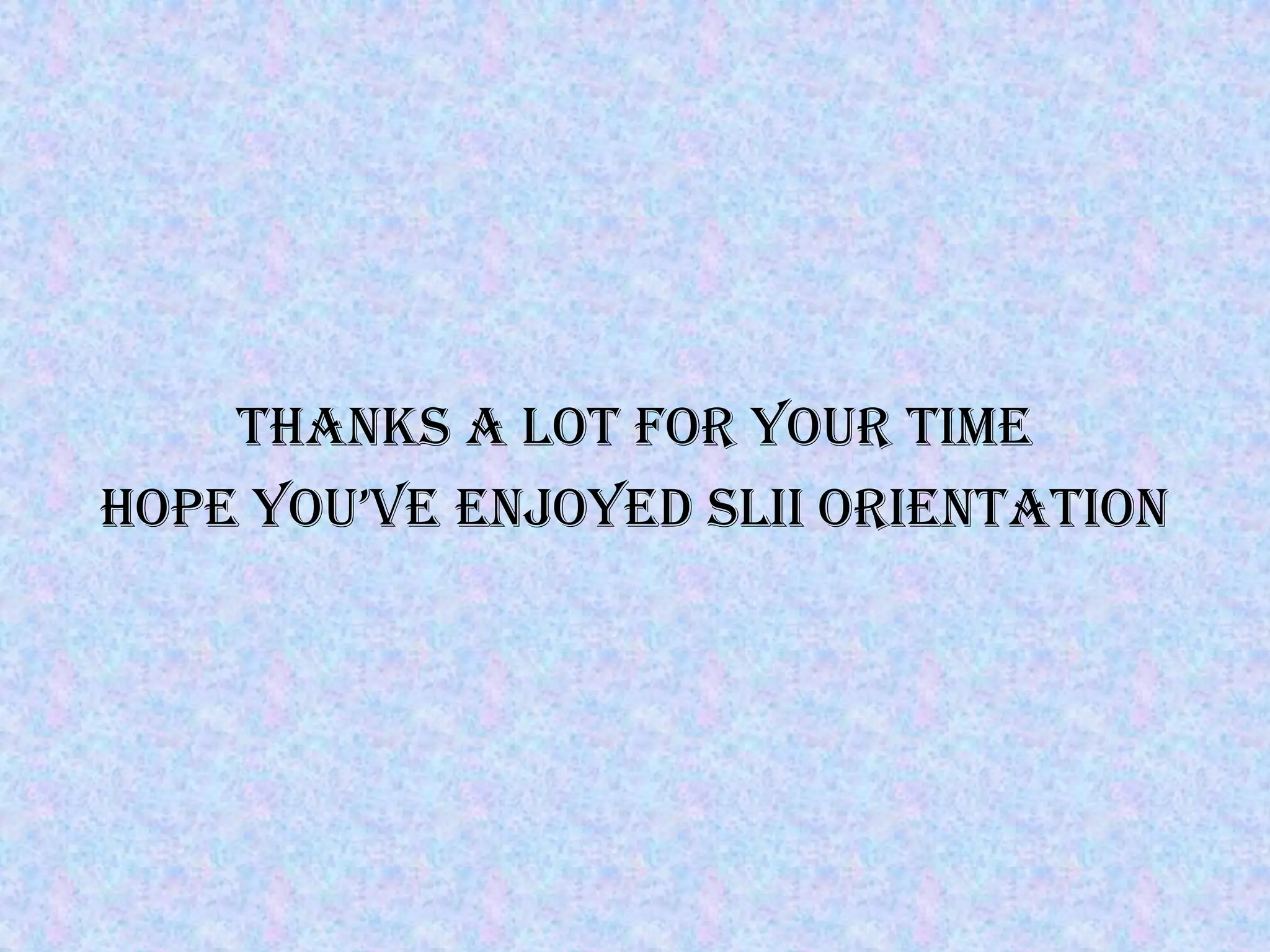 THANKS A LOT FOR YOUR TIME
HOPE YOU’VE ENJOYED SLII ORIENTATION
 