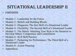 SITUATIONAL LEADERSHIP II
• Contents:

•   Module 1– Leadership for the Future
•   Module 2– Beliefs and Building Blocks
•...