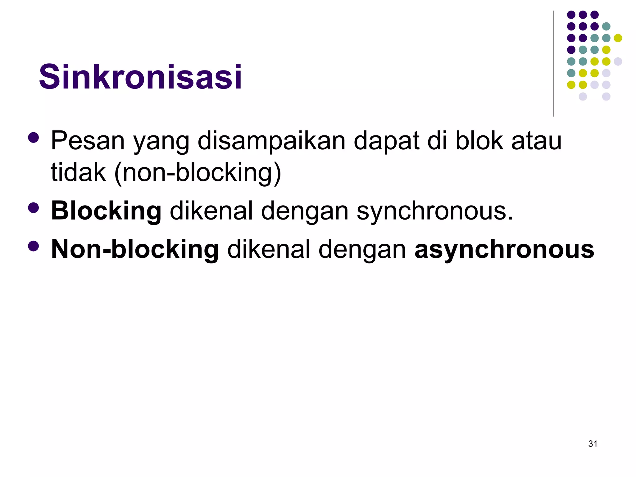 31 
Sinkronisasi 
 Pesan yang disampaikan dapat di blok atau 
tidak (non-blocking) 
 Blocking dikenal dengan synchronous. 
 Non-blocking dikenal dengan asynchronous 
 
