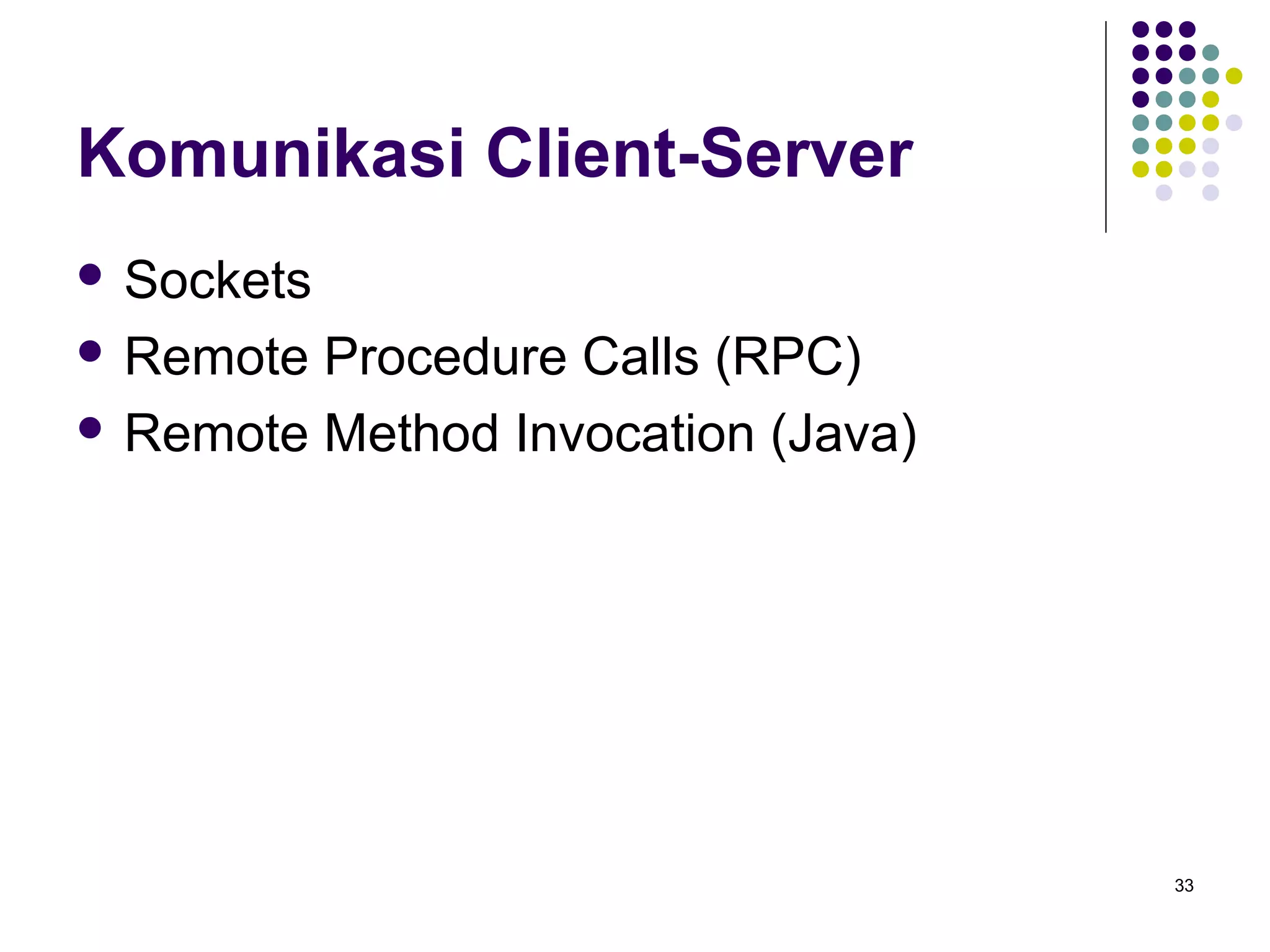 33 
Komunikasi Client-Server 
 Sockets 
 Remote Procedure Calls (RPC) 
 Remote Method Invocation (Java) 
 